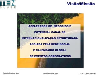 Octavio Pitaluga Neto TOP CONFIDENCIALcno@tenclube.com
Visão/Missão
ACELERADOR DE NEGÓCIOS E
POTENCIAL CANAL DE
INTERNACIO...