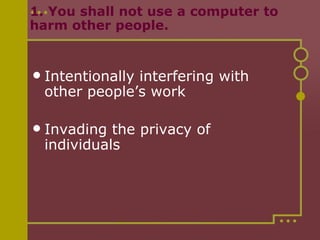 1. You shall not use a computer to harm other people.     Intentionally interfering with other people’s work Invading the privacy of individuals 