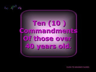 Ten (10 )Ten (10 )
CommandmentsCommandments
Of those overOf those over
40 years old.40 years old.
CLICK TO ADVANCE SLIDES
 