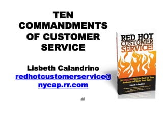 TEN
COMMANDMENTS
 OF CUSTOMER
   SERVICE

   Lisbeth Calandrino
redhotcustomerservice@
      nycap.rr.com

              ―
 