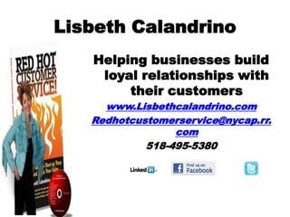 Lisbeth Calandrino
   Helping businesses build
    loyal relationships with
        their customers
     www.Lisbethcaland...