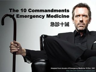 The 10 Commandments
of Emergency Medicine
              急診十誡




              Adapted from Annals of Emergency Medicine 10 Oct. 1991
                                http://decode-medicine.blogspot.com/
 