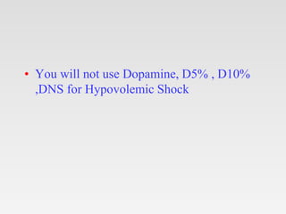• You will not use Dopamine, D5% , D10%
,DNS for Hypovolemic Shock
 