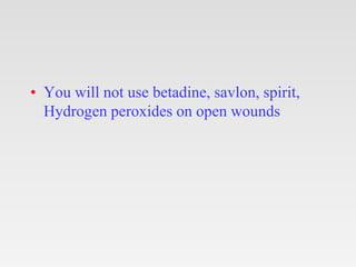• You will not use betadine, savlon, spirit,
Hydrogen peroxides on open wounds
 