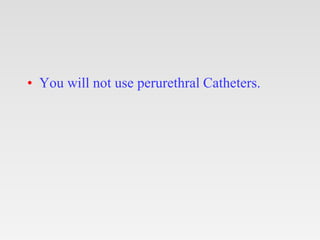 • You will not use perurethral Catheters.
 
