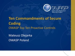 Ten Commandments of Secure
Coding
OWASP Top Ten Proactive Controls
Mateusz Olejarka
OWASP Poland
 