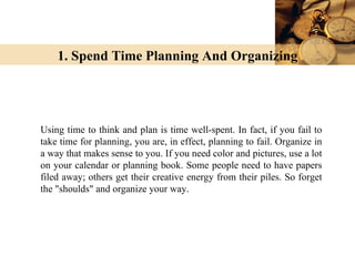 1. Spend Time Planning And Organizing




Using time to think and plan is time well-spent. In fact, if you fail to
take ti...