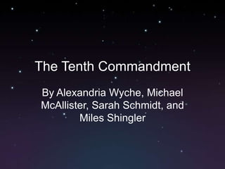 The Tenth Commandment
By Alexandria Wyche, Michael
McAllister, Sarah Schmidt, and
        Miles Shingler
 