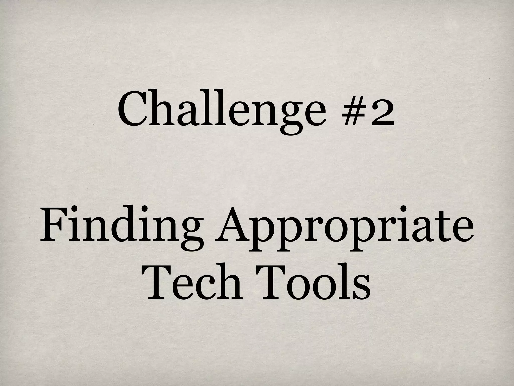 Challenge #2
Finding Appropriate
Tech Tools