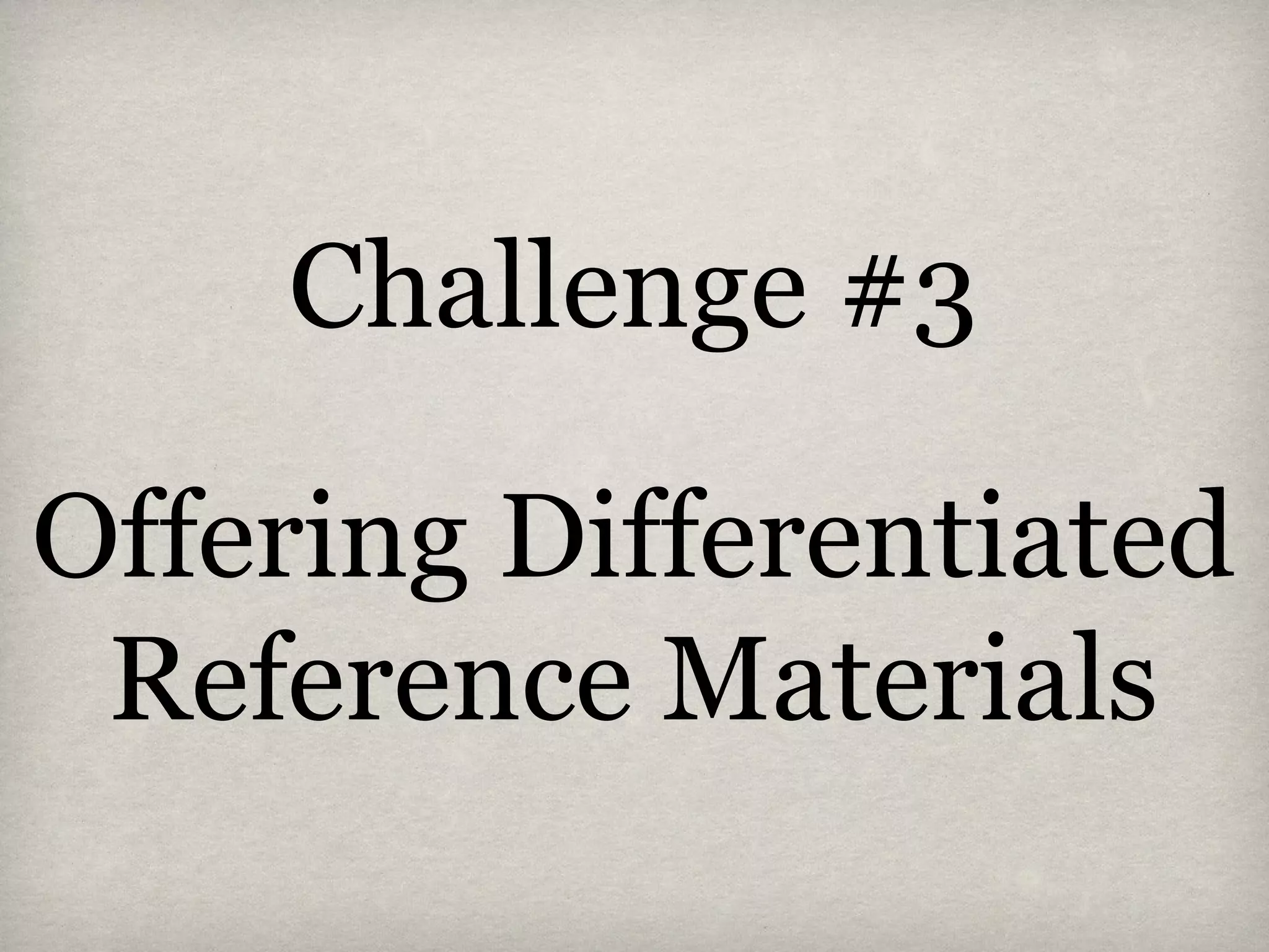 Challenge #3
Offering Differentiated
Reference Materials
