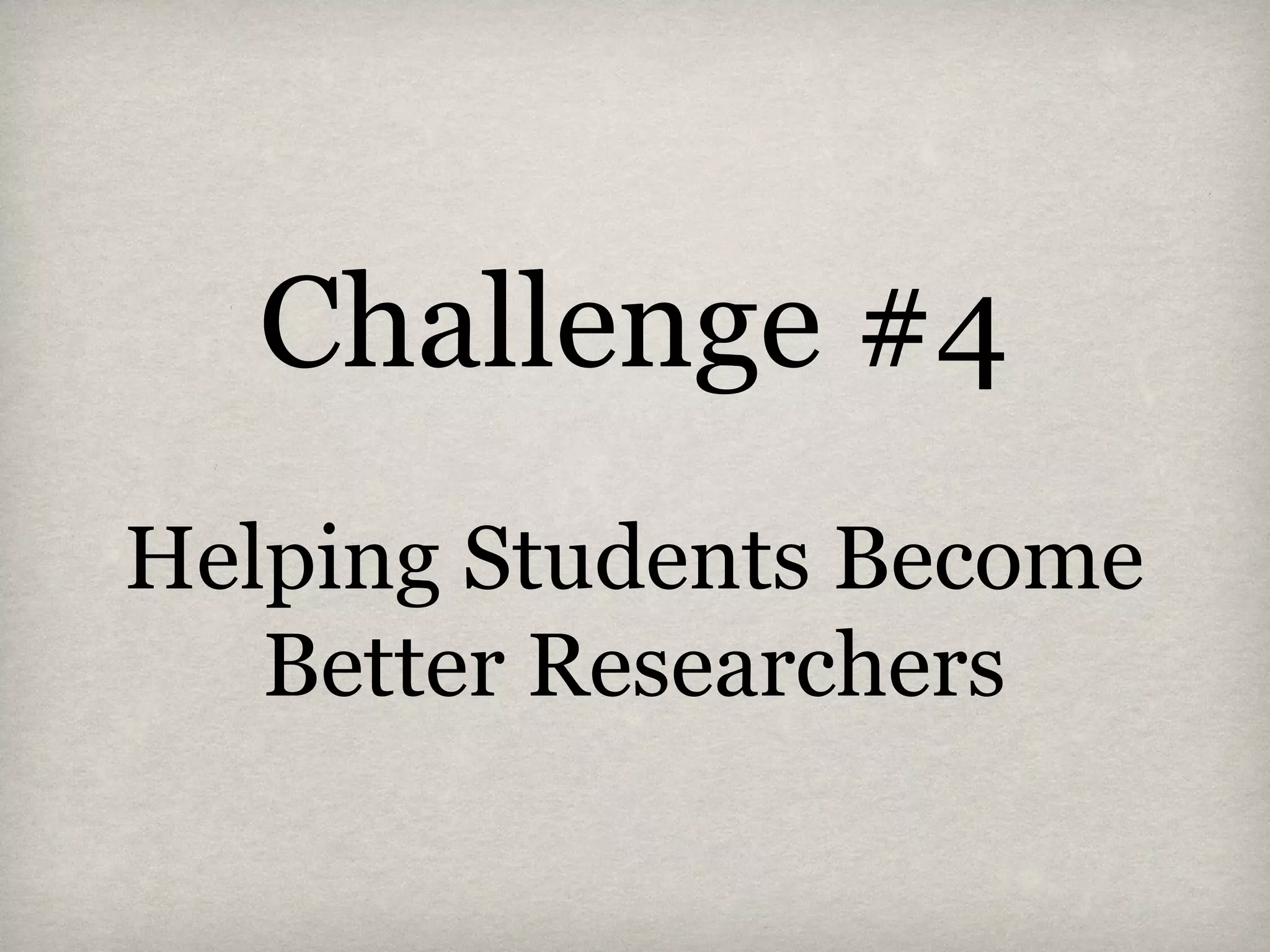 Challenge #4
Helping Students Become
Better Researchers