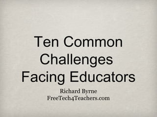 Ten Common
  Challenges
Facing Educators
       Richard Byrne
   FreeTech4Teachers.com
 