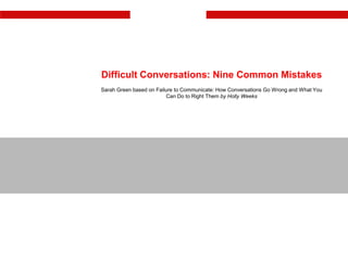 Difficult Conversations: Nine Common Mistakes Sarah Green based on Failure to Communicate: How Conversations Go Wrong and What You Can Do to Right Them by Holly Weeks                                                                                                                                                                                                   