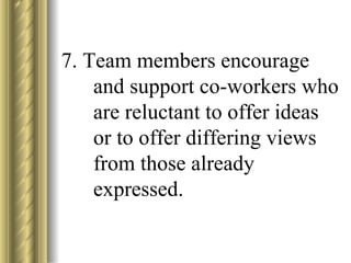 7. Team members encourage and support co-workers who are reluctant to offer ideas or to offer differing views from those already expressed. 