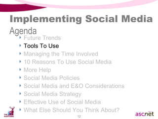 Implementing Social Media Agenda Future Trends Tools To Use Managing the Time Involved 10 Reasons To Use Social Media  More Help Social Media Policies Social Media and E&O Considerations Social Media Strategy Effective Use of Social Media What Else Should You Think About? 