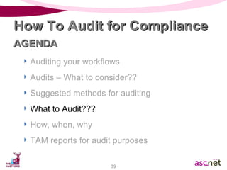 Auditing your workflows Audits – What to consider?? Suggested methods for auditing What to Audit??? How, when, why TAM reports for audit purposes How To Audit for Compliance AGENDA 