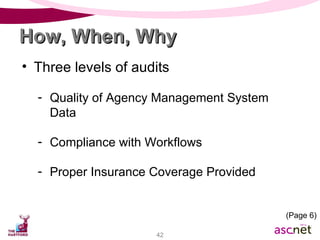 Three levels of audits Quality of Agency Management System Data Compliance with Workflows Proper Insurance Coverage Provided How, When, Why (Page 6) 