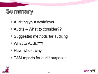 Auditing your workflows Audits – What to consider?? Suggested methods for auditing What to Audit??? How, when, why TAM reports for audit purposes Summary 