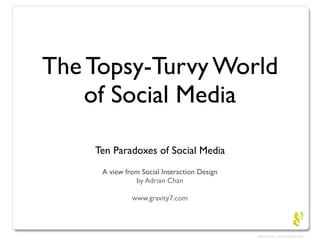 The Topsy-Turvy World
    of Social Media

    Ten Paradoxes of Social Media
     A view from Social Interaction Design
               by Adrian Chan

              www.gravity7.com
 