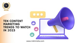 www.nidmindia.com
TEN CONTENT
MARKETING
TRENDS TO WATCH
IN 2023
 