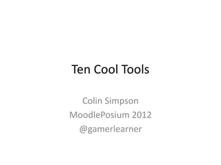 Ten Cool Tools 
Colin Simpson 
MoodlePosium 2012 
@gamerlearner 
 