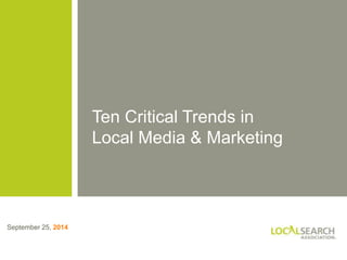 TITLE of PRESENTATION 
September 25, 2014 
Ten Critical Trends in 
Local Media & Marketing 
 