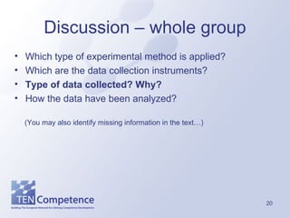 Discussion – whole group Which type of experimental method is applied? Which are the data collection instruments? Type of data collected? Why? How the data have been analyzed? (You may also identify missing information in the text…) 