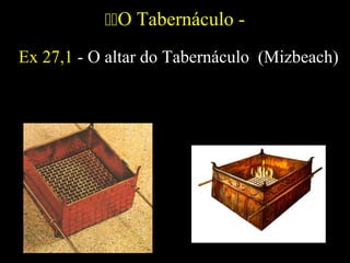 O Tabernáculo -
Ex 27,1 - O altar do Tabernáculo (Mizbeach)
 