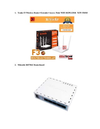 1. Tenda F3 Wireless Router+Extender+Access Point WIFI REPEATER NEW FH303
2. Mikrotik RB750r2 Routerboard
 