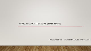 AFRICAN ARCHITECTURE (ZIMBABWE)
PRESENTED BY TENDAI EMMANUEL MABVUDZA
 