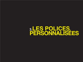 LES POLICES
3.
PERSONNALISÉES
 