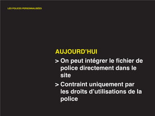 LES POLICES PERSONNALISÉES




                             AUJOURD’HUI
                             > On peut intégrer le fichier de
                               police directement dans le
                               site
                             > Contraint uniquement par
                               les droits d’utilisations de la
                               police
 