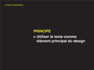 LE DESIGN TYPOGRAPHIQUE




                          PRINCIPE
                          > Utiliser le texte comme
                            élément principal du design
 