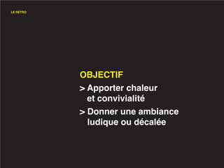 LE RÉTRO




           OBJECTIF
           > Apporter chaleur
             et convivialité
           > Donner une ambiance
             ludique ou décalée
 