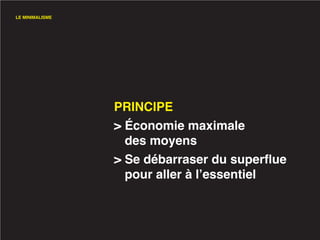 LE MINIMALISME




                 PRINCIPE
                 > Économie maximale
                   des moyens
                 > Se débarraser du superflue
                   pour aller à l’essentiel
 