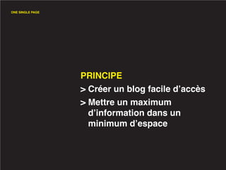 ONE SINGLE PAGE




                  PRINCIPE
                  > Créer un blog facile d’accès
                  > Mettre un maximum
                    d’information dans un
                    minimum d’espace
 