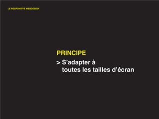 LE RESPONSIVE WEBDESIGN




                          PRINCIPE
                          > S’adapter à
                            toutes les tailles d’écran
 