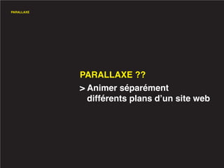 PARALLAXE




            PARALLAXE ??
            > Animer séparément
              différents plans d’un site web
 