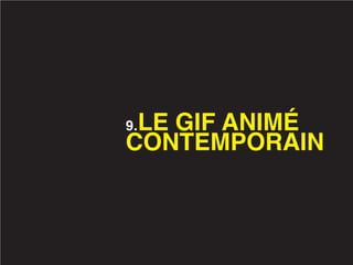 LE GIF ANIMÉ
9.
CONTEMPORAIN
 