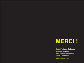 MERCI !
Jean-Philippe Cabaroc
Directeur artistique
Mail : cabaroc@gmail.com
Twitter : @cabaroc

www.cabaroc.com
 