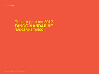 LA COULEUR




                  Couleur pantone 2012
                  TANGO MANDARINE
                  (TANGERINE TANGO)




Sources : http://www.pantone-france.com/
 