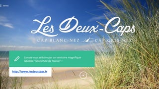Laissez-vous séduire par un territoire magnifique
labellisé "Grand Site de France" !
Test pourjhhj
http://www.lesdeuxcaps.fr
 