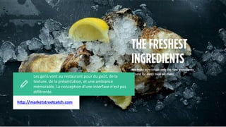 Les gens vont au restaurant pour du goût, de la
texture, de la présentation, et une ambiance
mémorable. La conception d’une interface n’est pas
différente.
Test pourjhhj
http://marketstreetcatch.com
 