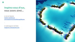 Inspirez-vous d’eux,
nous avons aimé...
Le site de Speedo
explore.speedousa.
com/experience/artofthecap/#home
-
Le webmagazine de Rolex
magazine.rolexawards.com
 