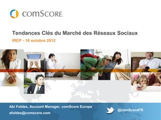 Tendances Clés du Marché des Réseaux Sociaux
 IREP - 18 octobre 2012




Abi Foldes, Account Manager, comScore Europe
                                               @comScoreFR
afoldes@comscore.com
 