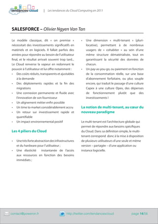 |   Les tendances du Cloud Computing en 2011




    SALESFORCE – Olivier Ngyen Van Tan

    Le modèle classique, dit « on premise »               •	   Une dimension « multi-tenant » (pluri-
    nécessitait des investissements significatifs en           locative), permettant à de nombreux
    matériels et en logiciels. Il fallait parfois des          usagers de « cohabiter » au sein d’une
    années pour répondre au besoin de l’utilisateur            même structure dématérialisée, tout en
    final, et le résultat arrivait souvent trop tard...        garantissant la sécurité des données de
    Le Cloud renverse la vapeur en redonnant le                chacun.
    pouvoir à l’utilisateur et lui offre notamment :      •	   Un pay-as-you-go, ou paiement en fonction
    •	 Des coûts réduits, transparents et ajustables           de la consommation réelle, sur une base
        à la demande                                           d’abonnement forfaitaire, ou plus souple
    •	 Des déploiements rapides et la fin des                  encore, qui traduit le passage d’une culture
        migrations                                             Capex à une culture Opex, des dépenses
    •	 Une connexion permanente et fluide avec                 de fonctionnement plutôt que des
        l’innovation de son fournisseur                        investissements !
    •	 Un alignement métier enfin possible
    •	 Un time to market considérablement accru           La notion de multi-tenant, au cœur du
    •	 Un retour sur investissement rapide et             nouveau paradigme
        quantifiable
    •	 Un impact environnemental positif                  Le multi-tenant est l’architecture globale qui
                                                          permet de répondre aux besoins spécifiques
    Les 4 piliers du Cloud                                du Cloud. Dans sa définition simple, le multi-
                                                          tenant correspond donc à la mise à disposition
    •	   Une très forte abstraction des infrastructures   de plusieurs utilisateurs d’une seule et même
         et du hardware pour l’utilisateur ;              version – partagée – d’une application ou
    •	   Une élasticité      instantanée de l’accès       instance logicielle.
         aux ressources en fonction des besoins
         immédiats ;




	   contact@poweron.fr	                         http://twitter.com/tendancescloud                page 14/56
 