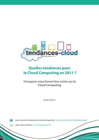 Quelles tendances pour
         le Cloud Computing en 2011 ?

        10 experts vous livrent leur vision sur le
                   Cloud Computing




                                JUIN 2011




pour suivre les tendances du cloud computing : http://www.twitter.fr/tendancescloud

pour nous contacter : contact@poweron.fr
 