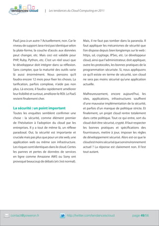 | Les tendances du Cloud Computing en 2011




     PaaS java à un autre ? Actuellement, non. Car le        Mais, il ne faut pas tomber dans la paranoïa. Il
     niveau de support Java n’est pas identique selon        faut appliquer les mécanismes de sécurité que
     la plate-forme, la couche d’accès aux données           l’on dispose depuis bien longtemps sur le web :
     peut changer, etc. Mais ceci est valable pour           https, ssl, cryptage, IPSec, etc. Le développeur
     PHP, Ruby, Python, etc. C’est un réel souci que         cloud, ainsi que l’administrateur, doit appliquer,
     le développeur doit intégrer dans sa réflexion.         outre les protocoles, les bonnes pratiques de la
     Sans compter, que la maturité des outils varie          programmation sécurisée. Si, nous appliquons
     là aussi énormément. Nous pensons qu’il                 ce qu’il existe en terme de sécurité, son cloud
     faudra encore 12 mois pour fixer les choses. La         ne sera pas moins sécurisé qu’une application
     tarification, parfois complexe, n’aide pas non          actuelle.
     plus. Là encore, il faudra rapidement améliorer
     leur lisibilité et surtout, améliorer le ROI. Le PaaS   Malheureusement, encore aujourd’hui, les
     revient finalement cher.                                sites, applications, infrastructures souffrent
                                                             d’une mauvaise implémentation de la sécurité,
     La sécurité : un point important                        et parfois d’un manque de politique stricte. Et
     Toutes les enquêtes semblent confirmer une              finalement, un projet cloud rentre totalement
     chose  : la sécurité, comme élément premier             dans cette politique. Tout ce qui entre, sort du
     de l’hésitation à l’adoption du cloud par les           cloud doit être sécurisé, crypté. Il faut respecter
     entreprises. Il y a tout de même là, un réflexe         les bonnes pratiques et spécifications des
     paradoxal. Oui, la sécurité est importante et           fournisseurs, mettre à jour, imposer les règles
     cruciale mais pas plus que pour un site web, une        de développement sécurisé. Alors est-ce que le
     application web ou même son infrastructure.             cloud est moins sécurisé que son environnement
     Les risques sont identiques dans le cloud. Certes       actuel  ? La réponse est clairement non. Il l’est
     les pannes et pertes de données de services             tout autant.
     en ligne comme Amazone AWS ou Sony ont
     provoqué beaucoup de débats (et c’est normal).




	   contact@poweron.fr	                           http://twitter.com/tendancescloud                  page 49/56
 