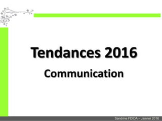 Tendances 2016
Communication
Sandrine FDIDA – Janvier 2016
 