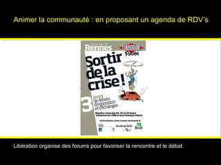 Animer la communauté : en proposant un agenda de RDV’s Les forums de Libération Libération organise des forums pour favori...